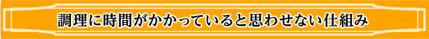 調理に時間がかかっていると思わせない仕組み