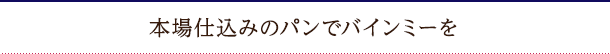 本場仕込みのパンでバインミーを