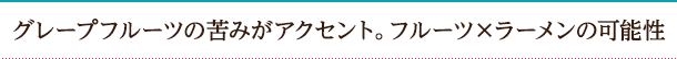 グレープフルーツの苦みがアクセント。フルーツ×ラーメンの可能性