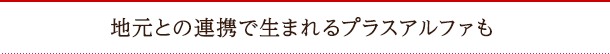 地元との連携で生まれるプラスアルファも