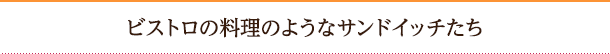 ビストロの料理のようなサンドイッチたち