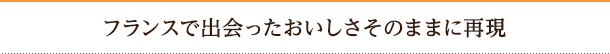 フランスで出会ったおいしさそのままに再現
