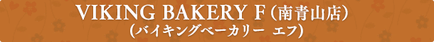 VIKING BAKERY F（南青山店）（バイキングベーカリー エフ） 