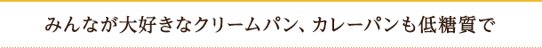 みんなが大好きなクリームパン、カレーパンも低糖質で