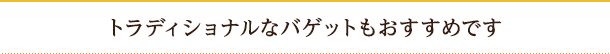 トラディショナルなバゲットもおすすめです