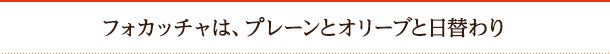 フォカッチャは、プレーンとオリーブと日替わり