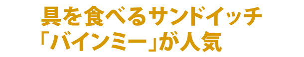 具を食べるサンドイッチ「バインミー」が人気