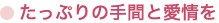 ● たっぷりの手間と愛情を
