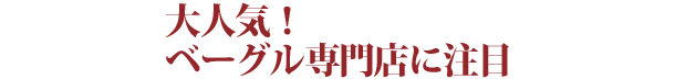 大人気！ベーグル専門店に注目