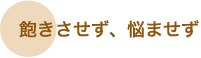 ● 飽きさせず、悩ませず