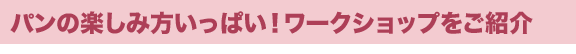 パンの楽しみ方いっぱい!ワークショップをご紹介