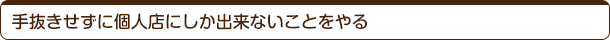 手抜きせずに個人店にしか出来ないことをやる