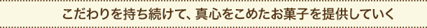 こだわりを持ち続けて、真心をこめたお菓子を提供していく
