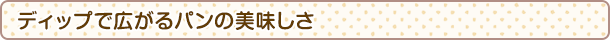 ディップで広がるパンの美味しさ