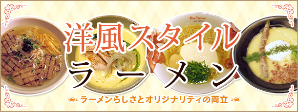 洋風スタイルラーメン
ラーメンらしさとオリジナリティの両立