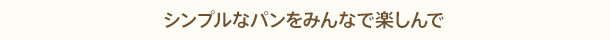 シンプルなパンをみんなで楽しんで