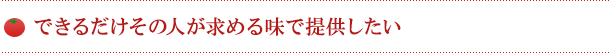 できるだけその人が求める味で提供したい