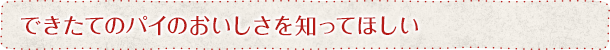 できたてのパイのおいしさを知ってほしい