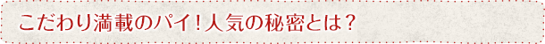 こだわり満載のパイ！人気の秘密とは？