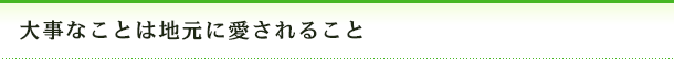 大事なことは地元に愛されること
