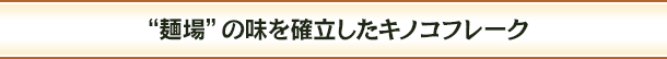 “麺場”の味を確立したキノコフレーク