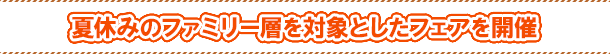 夏休みのファミリー層を対象としたフェアを開催