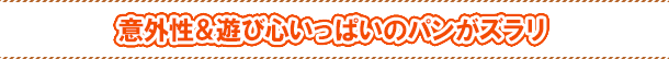 意外性＆遊び心いっぱいのパンがズラリ