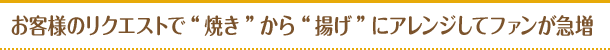 お客様のリクエストで“焼き”から“揚げ”にアレンジしてファンが急増