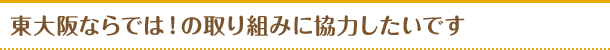 東大阪ならでは！の取り組みに協力したいです
