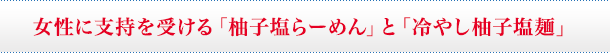 女性に支持を受ける「柚子塩らーめん」と「冷やし柚子塩麺」