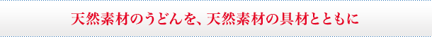 天然素材のうどんを、天然素材の具材とともに