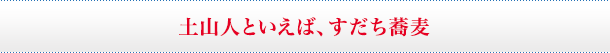 土山人といえば、すだち蕎麦