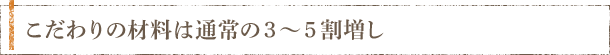こだわりの材料は通常の３～５割増し