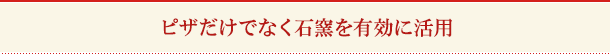 ピザだけでなく石窯を有効に活用