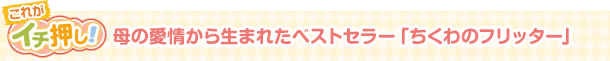 母の愛情から生まれたベストセラー「ちくわのフリッター」