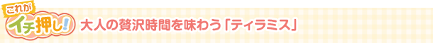 大人の贅沢時間を味わう「ティラミス」