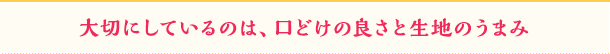 大切にしているのは、口どけの良さと生地のうまみ