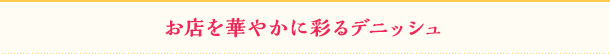 お店を華やかに彩るデニッシュ