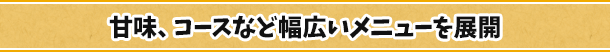 甘味、コースなど幅広いメニューを展開