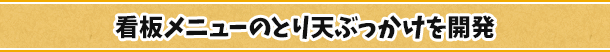 看板メニューのとり天ぶっかけを開発