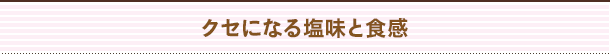 クセになる塩味と食感