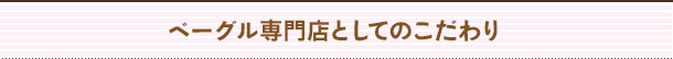ベーグル専門店としてのこだわり