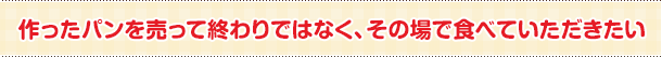 作ったパンを売って終わりではなく、その場で食べていただきたい