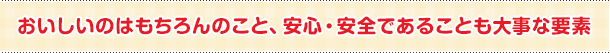 おいしいのはもちろんのこと、安心・安全であることも大事な要素