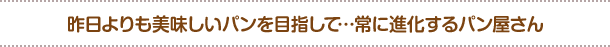 昨日よりも美味しいパンを目指して…常に進化するパン屋さん