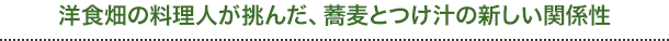 洋食畑の料理人が挑んだ、蕎麦とつけ汁の新しい関係性