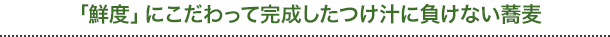 「鮮度」にこだわって完成したつけ汁に負けない蕎麦