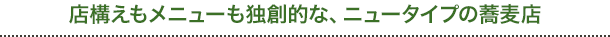 店構えもメニューも独創的な、ニュータイプの蕎麦店