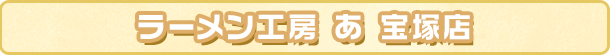 ラーメン工房 あ 宝塚店