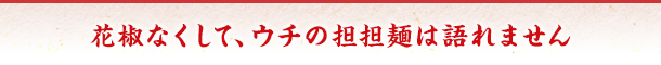 花椒なくして、ウチの担担麺は語れません